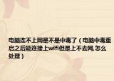 电脑连不上网是不是中毒了（电脑中毒重启之后能连接上wifi但是上不去网,怎么处理）