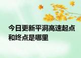 今日更新平洞高速起点和终点是哪里