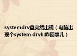 systemdrv盘突然出现（电脑出现个system drvh:咋回事儿）