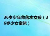 36岁少年救落水女孩（36岁少女童姥）