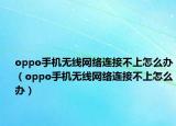oppo手机无线网络连接不上怎么办（oppo手机无线网络连接不上怎么办）