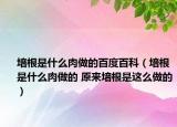 培根是什么肉做的百度百科（培根是什么肉做的 原来培根是这么做的）