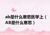 ab是什么意思医学上（AB是什么意思）