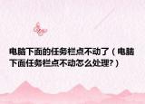 电脑下面的任务栏点不动了（电脑下面任务栏点不动怎么处理?）