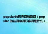 popular的形容词和副词（popular 的名词动词形容词是什么）