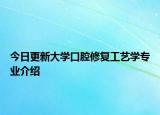 今日更新大学口腔修复工艺学专业介绍