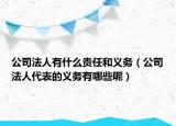公司法人有什么责任和义务（公司法人代表的义务有哪些呢）