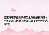 宝宝吃凉东西肚子疼怎么办最快的方法（小孩吃凉东西肚子疼怎么办 6个小妙招巧应对）