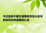今日更新不服交通事故责任认定书的如何去申请重新认定