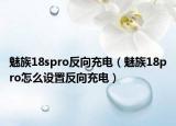 魅族18spro反向充电（魅族18pro怎么设置反向充电）
