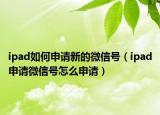 ipad如何申请新的微信号（ipad申请微信号怎么申请）
