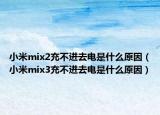 小米mix2充不进去电是什么原因（小米mix3充不进去电是什么原因）