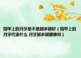 指甲上的月牙是不是越多越好（指甲上的月牙代表什么 月牙越多越健康吗）