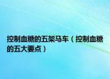 控制血糖的五架马车（控制血糖的五大要点）