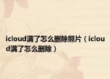 icloud满了怎么删除照片（icloud满了怎么删除）