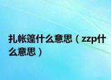 扎帐篷什么意思（zzp什么意思）