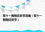 双十一购物狂欢节攻略（双十一购物狂欢节）
