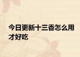 今日更新十三香怎么用才好吃