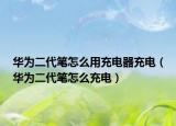 华为二代笔怎么用充电器充电（华为二代笔怎么充电）