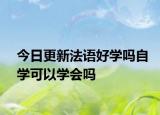 今日更新法语好学吗自学可以学会吗
