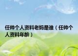 任帅个人资料老妈是谁（任帅个人资料年龄）