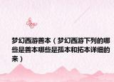 梦幻西游善本（梦幻西游下列的哪些是善本哪些是孤本和拓本详细的来）