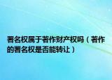 署名权属于著作财产权吗（著作的署名权是否能转让）