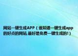 网站一键生成APP（谁知道一键生成app的好点的网站,最好是免费一键生成的!）