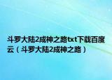 斗罗大陆2成神之路txt下载百度云（斗罗大陆2成神之路）