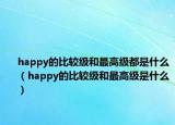 happy的比较级和最高级都是什么（happy的比较级和最高级是什么）