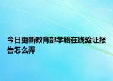 今日更新教育部学籍在线验证报告怎么弄
