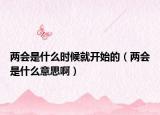 两会是什么时候就开始的（两会是什么意思啊）