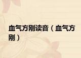 血气方刚读音（血气方刚）