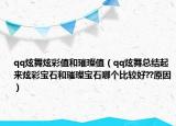 qq炫舞炫彩值和璀璨值（qq炫舞总结起来炫彩宝石和璀璨宝石哪个比较好??原因）