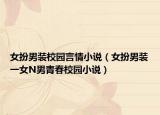 女扮男装校园言情小说（女扮男装一女N男青春校园小说）