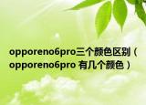 opporeno6pro三个颜色区别（opporeno6pro 有几个颜色）