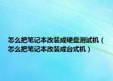 怎么把笔记本改装成硬盘测试机（怎么把笔记本改装成台式机）