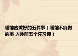 睡前应做好的五件事（睡前不能做的事 入睡前五个坏习惯）