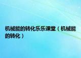 机械能的转化乐乐课堂（机械能的转化）