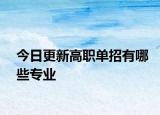 今日更新高职单招有哪些专业