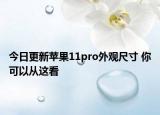今日更新苹果11pro外观尺寸 你可以从这看