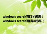 windows search可以关闭吗（windows search可以卸载吗?）
