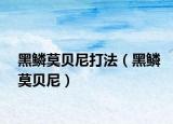 黑鳞莫贝尼打法（黑鳞莫贝尼）