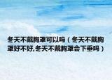 冬天不戴胸罩可以吗（冬天不戴胸罩好不好,冬天不戴胸罩会下垂吗）