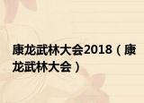 康龙武林大会2018（康龙武林大会）