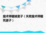 魔术师锯掉妻子（失败魔术师锯死妻子）