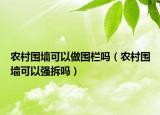 农村围墙可以做围栏吗（农村围墙可以强拆吗）