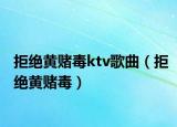 拒绝黄赌毒ktv歌曲（拒绝黄赌毒）