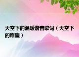 天空下的温暖谐音歌词（天空下的愿望）