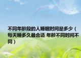 不同年龄段的人睡眠时间是多少（每天睡多久最合适 年龄不同时间不同）